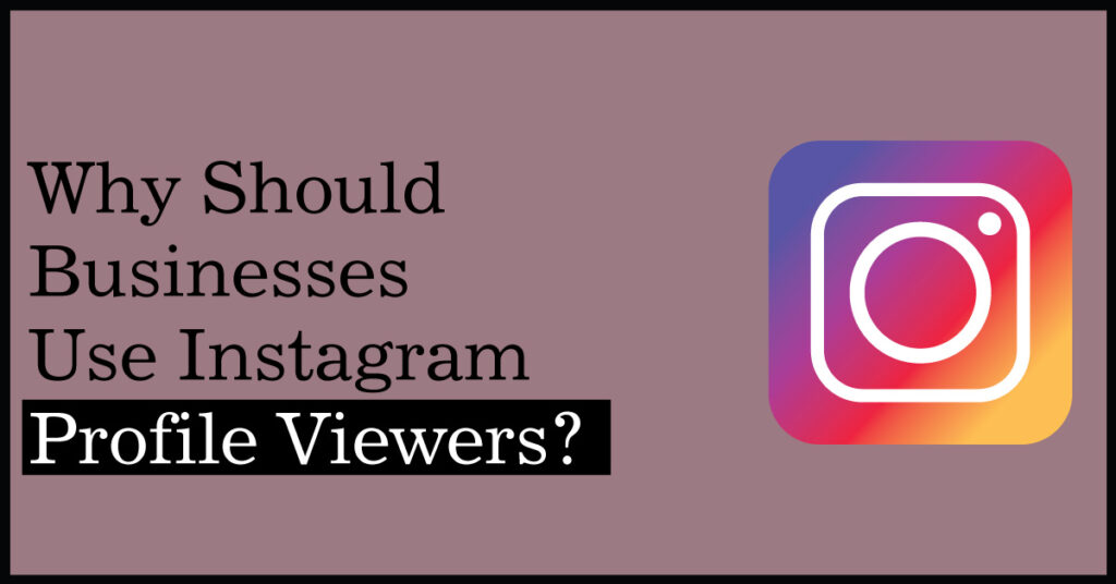 Why Should Businesses Use Instagram Profile Viewers?